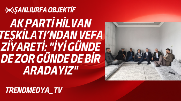 AK Parti Hilvan Teşkilatı’ndan Vefa Ziyareti: "İyi Günde de Zor Günde de Bir Aradayız"